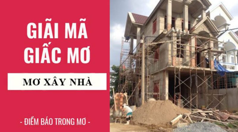 Mơ thấy xây nhà là điềm báo gì? Đánh con gì may mắn?