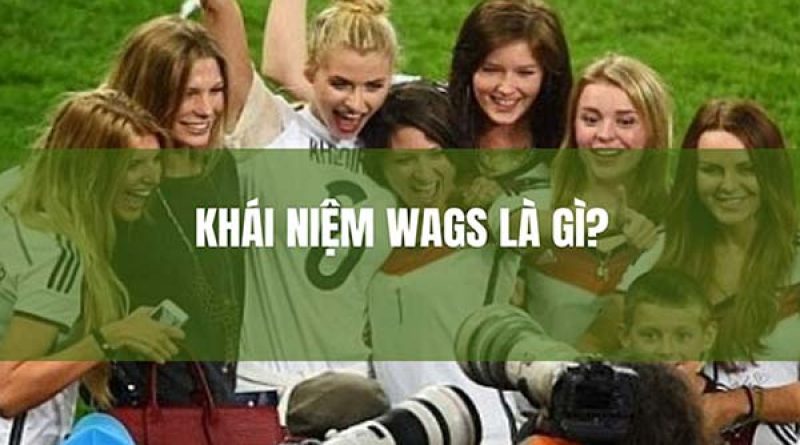 Wag là gì? Sự thật về khái niệm Wag trong bóng đá