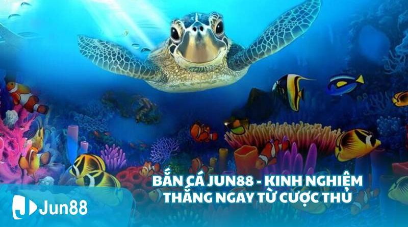 Bắn cá Jun88 – Kinh nghiệm thắng ngay từ cược thủ