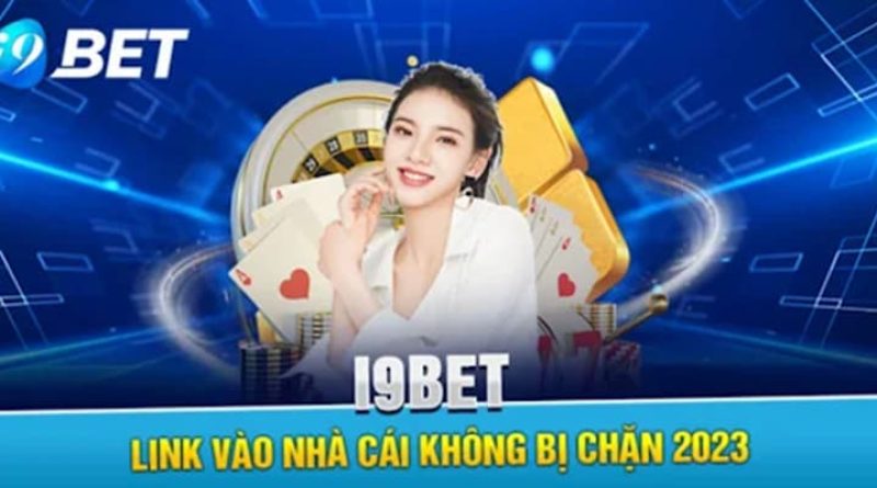 Link vào I9BET không bị chặn, uy tín nhất 2024 cho cược thủ